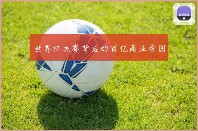 世界杯决赛背后的百亿商业帝国