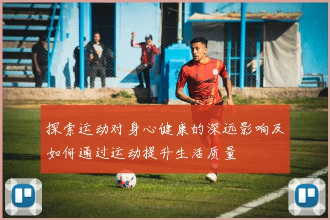 探索运动对身心健康的深远影响及如何通过运动提升生活质量