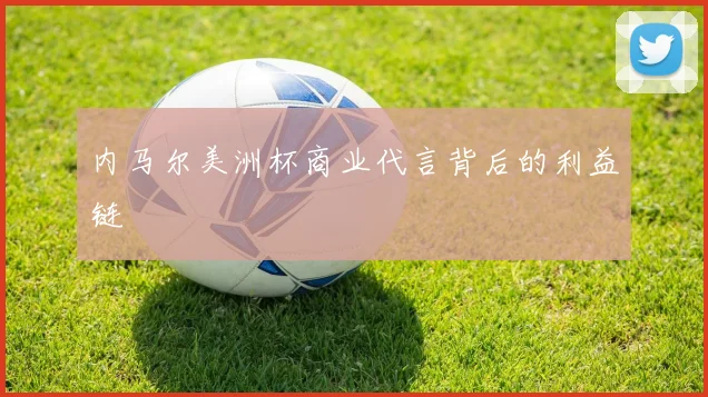 内马尔美洲杯商业代言背后的利益链