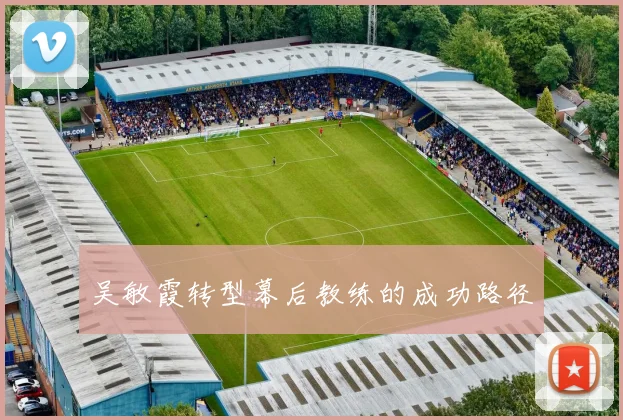 吴敏霞转型幕后教练的成功路径