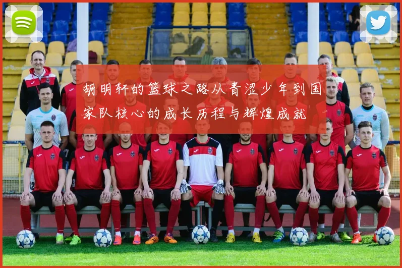 胡明轩的篮球之路从青涩少年到国家队核心的成长历程与辉煌成就