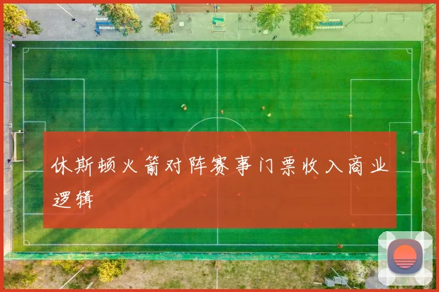 休斯顿火箭对阵赛事门票收入商业逻辑