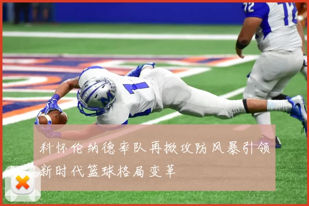 科怀伦纳德率队再掀攻防风暴引领新时代篮球格局变革