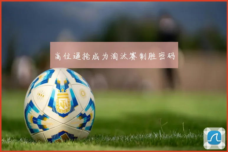 高位逼抢成为淘汰赛制胜密码