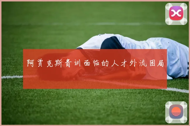 阿贾克斯青训面临的人才外流困局