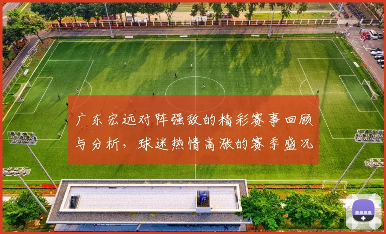 广东宏远对阵强敌的精彩赛事回顾与分析，球迷热情高涨的赛季盛况
