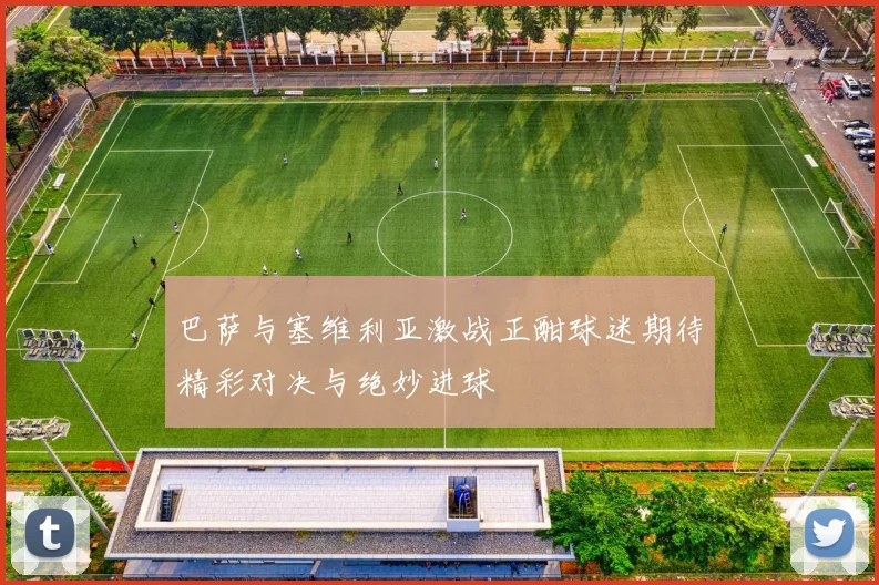 巴萨与塞维利亚激战正酣球迷期待精彩对决与绝妙进球