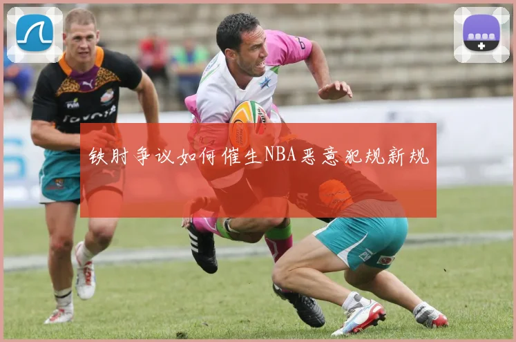 铁肘争议如何催生NBA恶意犯规新规