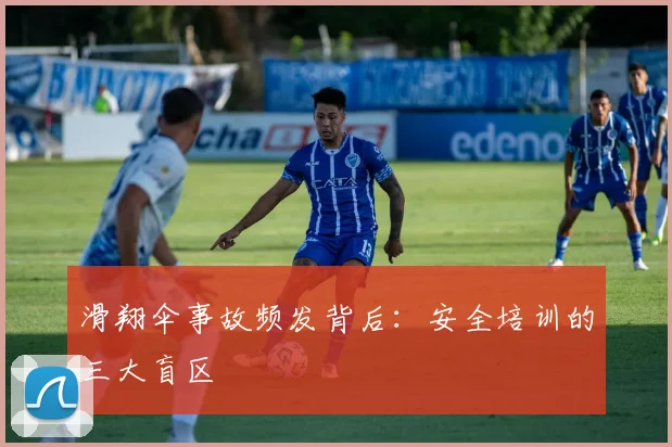 滑翔伞事故频发背后：安全培训的三大盲区