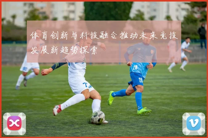 体育创新与科技融合推动未来竞技发展新趋势探索