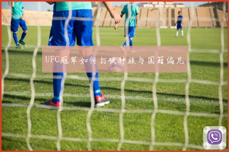UFC冠军如何打破种族与国籍偏见