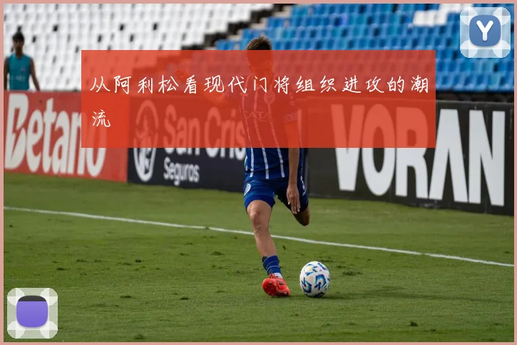 从阿利松看现代门将组织进攻的潮流
