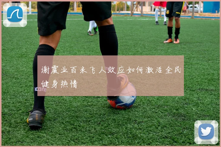 谢震业百米飞人效应如何激活全民健身热情